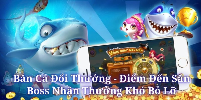 Bắn Cá Đổi Thưởng - Điểm Đến Săn Boss Nhận Thưởng Khó Bỏ Lỡ